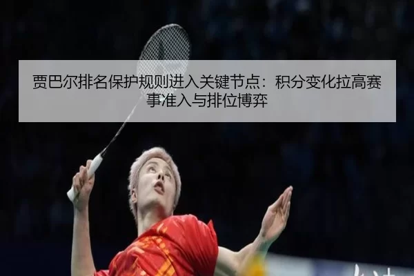 贾巴尔排名保护规则进入关键节点：积分变化拉高赛事准入与排位博弈