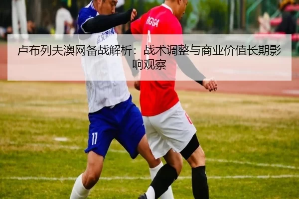lu-bu-lie-fu-ao-wang-bei-zhan-jie-xi-zhan-shu-tiao-zheng-yu-shang-ye-jia-zhi-chang-qi-ying-xiang-guan-cha-2-678.jpg