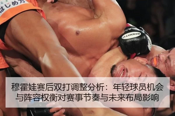 穆霍娃赛后双打调整分析：年轻球员机会与阵容权衡对赛事节奏与未来布局影响