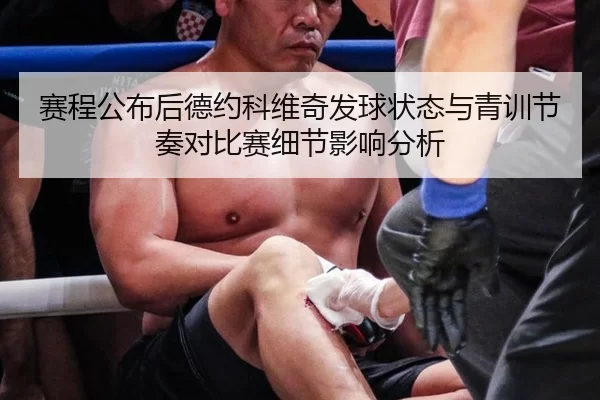 赛程公布后德约科维奇发球状态与青训节奏对比赛细节影响分析